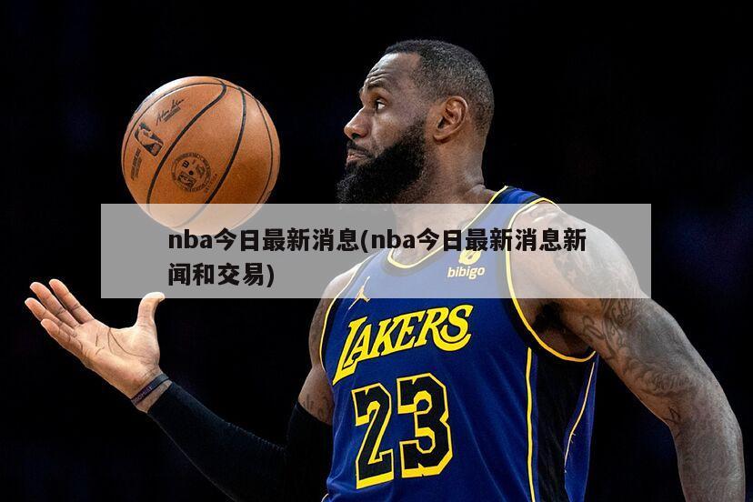 NBA动态更新与热点聚焦，最新情报速递